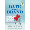 Date Like a Brand: A Powerful Marketing Framework for Finding and Keeping the Love of Your Life