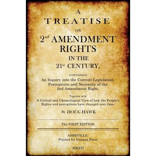 A Treatise on 2nd Amendment Rights in the 21st Century: Containing an inquiry into the current legislation, perceptions and necessity of the 2nd Amend