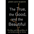 The True, the Good, and the Beautiful: The Rise and Fall and Rise of an Architectonic for Action