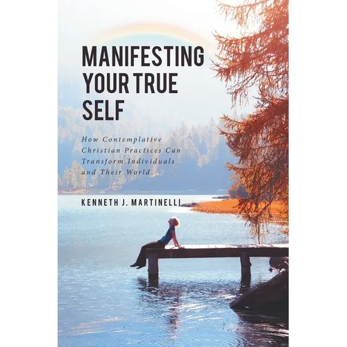 Manifesting Your True Self: How Contemplative Christian Practices Can Transform Individuals and Their World