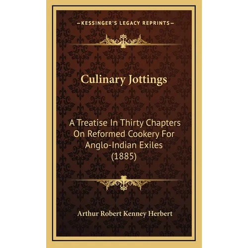 Culinary Jottings: A Treatise In Thirty Chapters On Reformed Cookery For Anglo-Indian Exiles (1885)