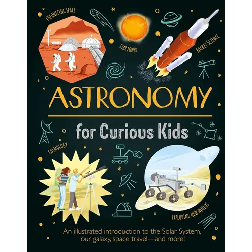 Astronomy for Curious Kids: An Illustrated Introduction to the Solar System, Our Galaxy, Space Travel--And More!