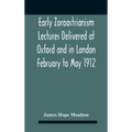 Early Zoroastrianism Lectures Delivered At Oxford And In London February To May 1912