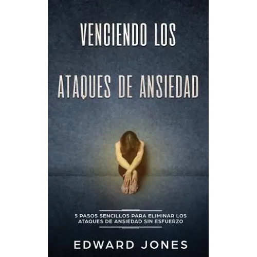 Venciendo los Ataques de Ansiedad: 5 pasos sencillos para eliminar los ataques de ansiedad sin esfuerzo