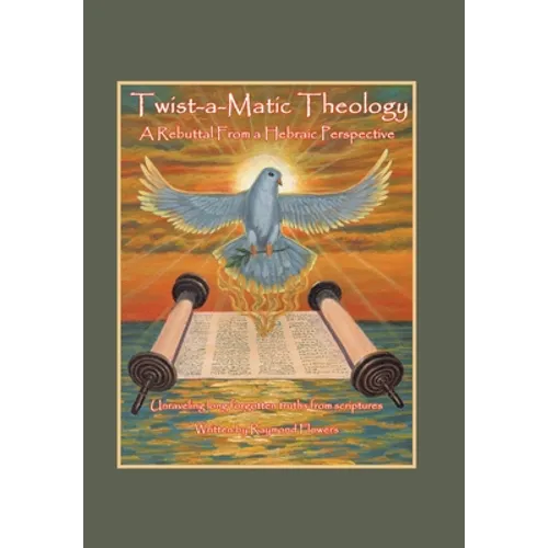 Twist-A-Matic Theology: a Rebuttal from a Hebraic Perspective: Unraveling Long Forgotten Truths of the Scriptures