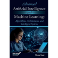 Advanced Artificial Intelligence and Machine Learning: Algorithms, Architectures, and Intelligent Systems