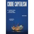 Crude Capitalism: Oil, Corporate Power, and the Making of the World Market