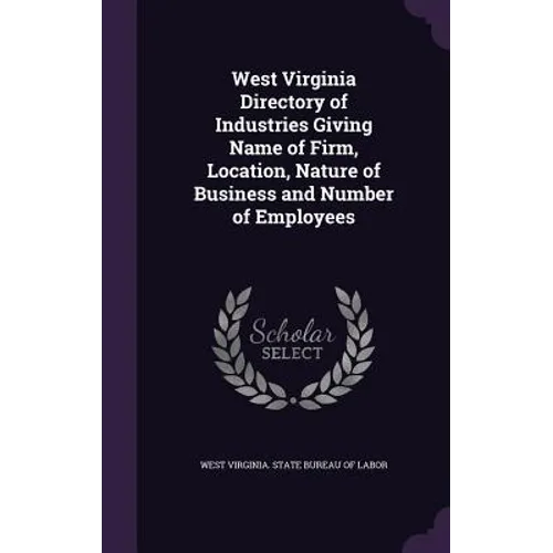 West Virginia Directory of Industries Giving Name of Firm, Location, Nature of Business and Number of Employees
