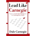 Lead Like Carnegie: Timeless Leadership Principles for the Contemporary Leader