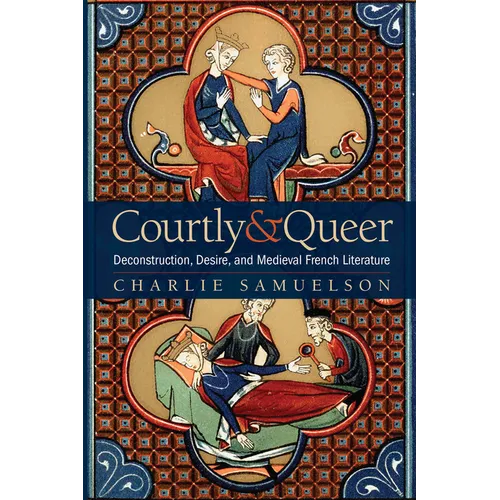 Courtly and Queer: Deconstruction, Desire, and Medieval French Literature