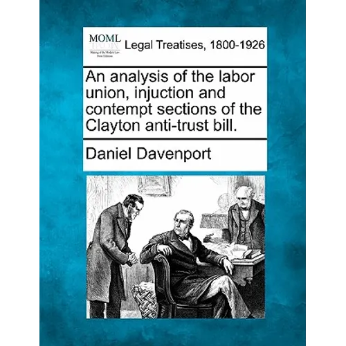 An Analysis of the Labor Union, Injuction and Contempt Sections of the Clayton Anti-Trust Bill.