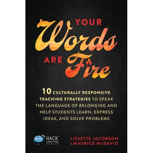 Your Words Are Fire: 10 Culturally Responsive Teaching Strategies to Speak the Language of Belonging and Help Students Learn, Express Ideas, and Solve