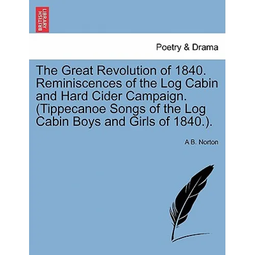 The Great Revolution of 1840. Reminiscences of the Log Cabin and Hard Cider Campaign. (Tippecanoe Songs of the Log Cabin Boys and Girls of 1840.).