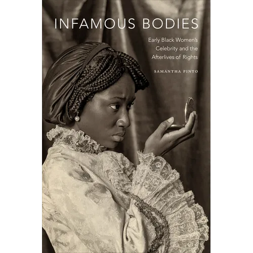 Infamous Bodies: Early Black Women's Celebrity and the Afterlives of Rights