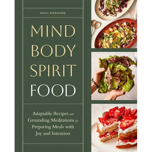 Mind, Body, Spirit, Food: Adaptable Recipes and Grounding Meditations for Preparing Meals with Joy and Intention