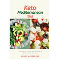 Keto Mediterranean Diet: A Beginner's Step-by-Step Guide with Recipes and a Meal Plan