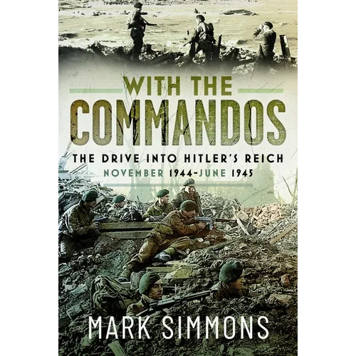 With the Commandos: The Drive Into Hitler's Reich, November 1944-June 1945