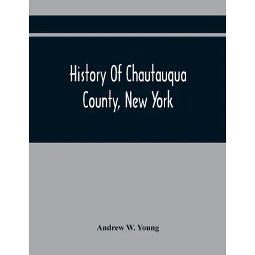 History Of Chautauqua County, New York: From Its First Settlement To The Present Time: With Numerous Biographical And Family Sketches