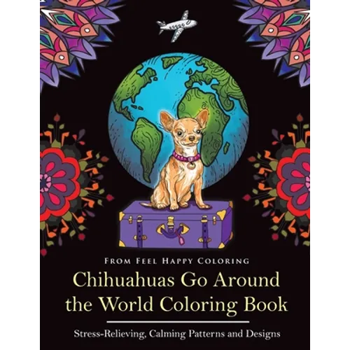 Chihuahuas Go Around the World Coloring Book: Fun Chihuahua Coloring Book for Adults and Kids 10+
