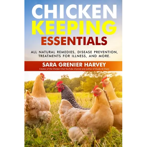 Chicken Keeping Essentials: All Natural Remedies, Disease Prevention, Treatments for Illness, and MORE!