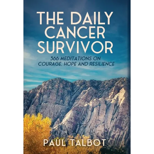 The Daily Cancer Survivor: 366 Meditations On Courage, Hope and Resilience