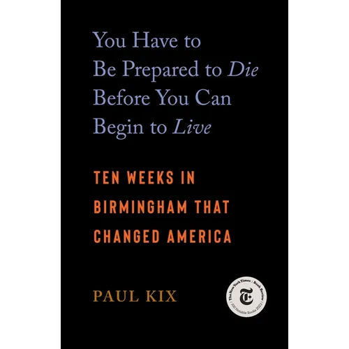 You Have to Be Prepared to Die Before You Can Begin to Live: Ten Weeks in Birmingham That Changed America