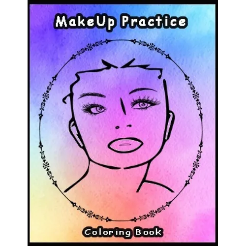 Practice MakeUp Coloring Book: Basic face charts to practice makeup and coloring for Adults, Teens and kids and young aspiring makeup artists 8.5*11