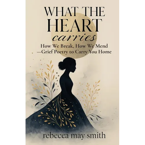 What The Heart Carries: How We Break, How We Mend-Grief Poetry to Carry You Home