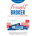 Freight Broker Business Startup 2021-2022: Step-by-Step Guide to Start, Grow and Run Your Own Freight Brokerage Company In As Little As 30 Days with t