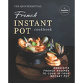 The Quintessential French Instant Pot Cookbook: Exquisite French Recipes to Cook in Your Instant Pot