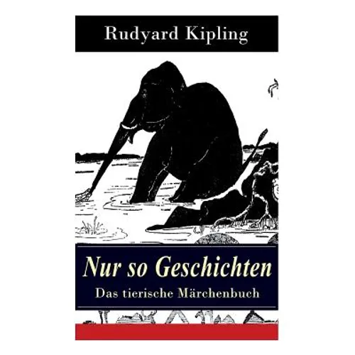 Nur so Geschichten - Das tierische Märchenbuch: Mit Originalillustrationen: Wie der Leopard zu seinen Flecken kam, Der Elefantenjunge, Der Ursprung de