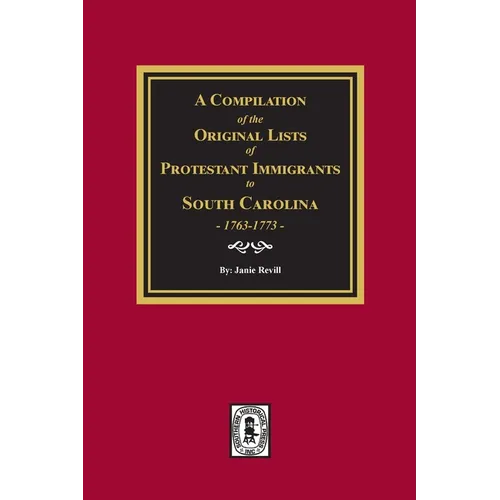 A Compilation of the Original Lists of Protestant Immigrants to South Carolina, 1763-1773