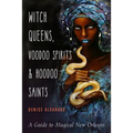 Witch Queens, Voodoo Spirits, and Hoodoo Saints: A Guide to Magical New Orleans