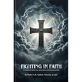 Fighting In Faith: A Practical Guide For Successful Spiritual Warfare