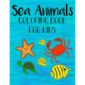 Sea Animals Coloring Book For Kids: Color and Learn about Sea Life for kids and preschoolers