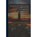 The Ante Nicene Fathers Herms Tatian Athenagoras Theophilus And Clement Of Alexandria; Volume II