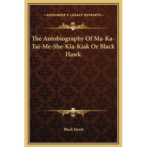 The Autobiography Of Ma-Ka-Tai-Me-She-Kia-Kiak Or Black Hawk