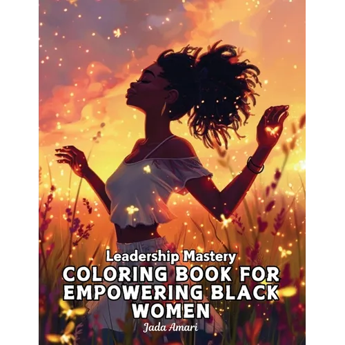 Leadership Mastery Coloring Book for Empowering Black Women: Over 41 Stunning Illustrations with Inspiring Quotes to Harness Inner Strength, Resilienc - Paperback