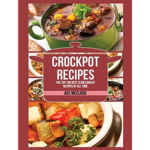 Crockpot Recipes: The Top 100 Best Slow Cooker Recipes Of All Time