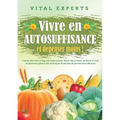 Vivre en AUTOSUFFISANCE et dépenser moins !: Cultiver des fruits et légumes toute l'année, élever des animaux de ferme et vivre durablement grâce à de