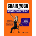 Chair Yoga for Seniors Over 60: Gentle Exercises to Relieve Pain, Improve Balance, and Boost Flexibility in Just 10 Minutes a Day with a 14-Days Meal