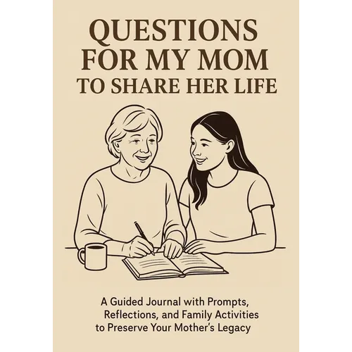 Questions for My Mom to Share Her Life: A Guided Journal with Prompts, Reflections and Family Activities to Preserve Your Mother's Legacy