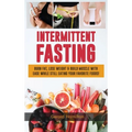 Intermittent Fasting: Burn Fat, Lose Weight And Build Muscle With Ease While Still Eating Your Favorite Foods!