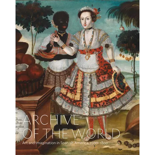 Archive of the World: Art and Imagination in Spanish America, 1500-1800: Highlights from Lacma's Collection