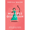 Mujeres Que Oran: Cómo Orar Cuando No Sabes Que Decir