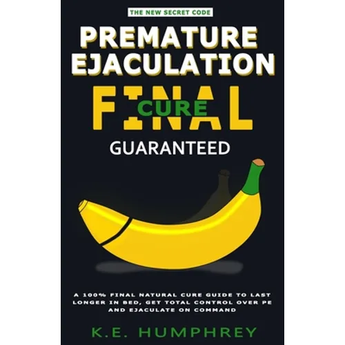Premature Ejaculation Final Cure - Guaranteed!: A 100% Final Natural Cure Guide To Last Longer In Bed, Get Total Control Over PE And Ejaculate On Comm