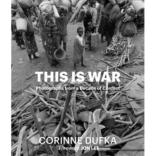 This Is War: A Decade of Conflict: Photographs