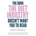 The Book the Diet Industry Doesn't Want You to Read: Heal your relationship with food and most importantly yourself