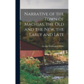 Narrative of the Town of Machias, the Old and the New, the Early and Late