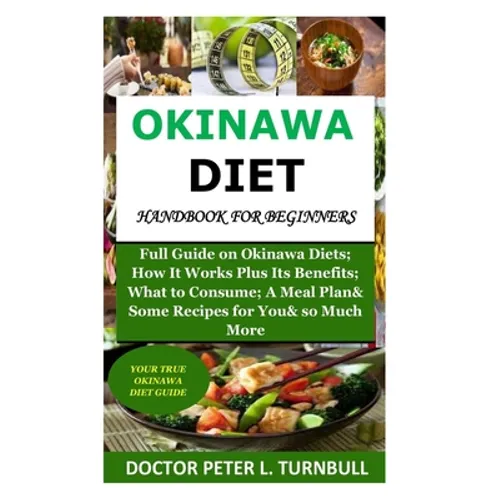 Okinawa Diet Handbook for Beginners: Full Guide on Okinawa Diets; How It Works Plus Its Benefits; What to Consume; A Meal Plan& Some Recipes for You&